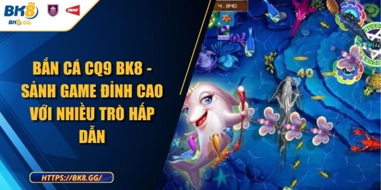 Bắn Cá CQ9 BK8 - Sảnh Game Đỉnh Cao Với Nhiều Trò Hấp Dẫn 10 Bắn Cá CQ9 BK8 - Sảnh Game Đỉnh Cao Với Nhiều Trò Hấp Dẫn