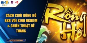 Cách Chơi Rồng Hổ BK8 Với Kinh Nghiệm & Chiến Thuật Dễ Thắng