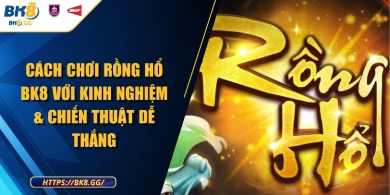 Cách Chơi Rồng Hổ BK8 Với Kinh Nghiệm & Chiến Thuật Dễ Thắng