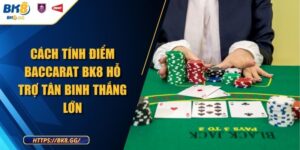 Cách Tính Điểm Baccarat BK8 Hỗ Trợ Tân Binh Thắng Lớn