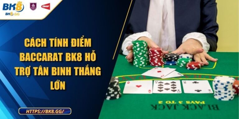 Cách Tính Điểm Baccarat BK8 Hỗ Trợ Tân Binh Thắng Lớn