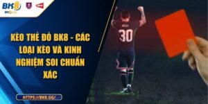 Kèo Thẻ Đỏ BK8 - Các Loại Kèo Và Kinh Nghiệm Soi Chuẩn Xác