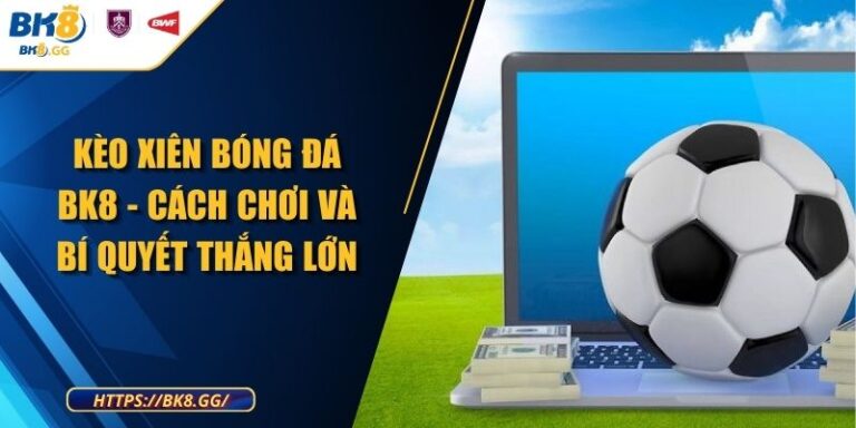 Kèo Xiên Bóng Đá BK8 - Cách Chơi Và Bí Quyết Thắng Lớn