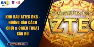 Kho Báu Aztec BK8 - Hướng Dẫn Cách Chơi & Chiến Thuật Săn Hũ