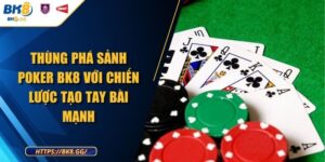 Thùng Phá Sảnh Poker BK8 Với Chiến Lược Tạo Tay Bài Mạnh