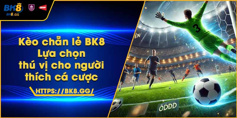 Kèo chẵn lẻ BK8 – Lựa chọn thú vị cho người thích cá cược