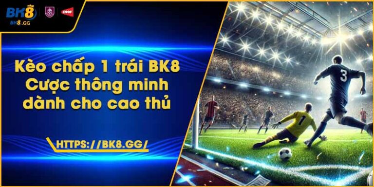 Kèo chấp 1 trái BK8 – Cược thông minh dành cho cao thủ