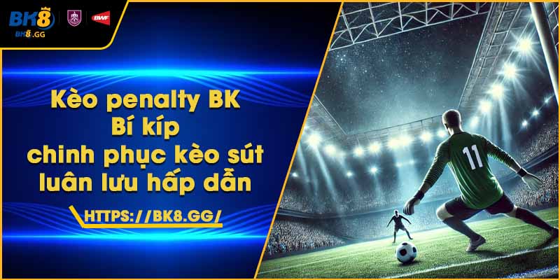 Kèo penalty BK8 – Bí kíp chinh phục kèo sút luân lưu hấp dẫn 1 Kèo penalty BK8 – Bí kíp chinh phục kèo sút luân lưu hấp dẫn