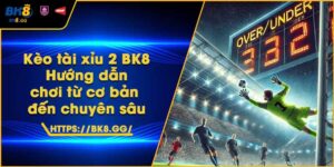 Kèo tài xỉu 2 BK8 – Hướng dẫn chơi từ cơ bản đến chuyên sâu