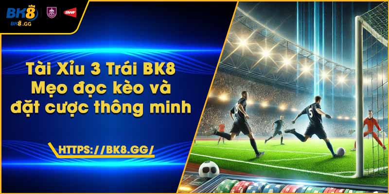 Tài Xỉu 3 Trái BK8 – Mẹo đọc kèo và đặt cược thông minh
