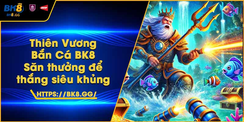 Thiên Vương Bắn Cá BK8 – Săn thưởng để thắng siêu khủng 1 Thiên Vương Bắn Cá BK8 – Săn thưởng để thắng siêu khủng