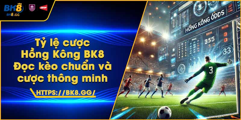 Tỷ lệ cược Hồng Kông BK8 – Đọc kèo chuẩn và cược thông minh 1 Tỷ lệ cược Hồng Kông BK8 – Đọc kèo chuẩn và cược thông minh