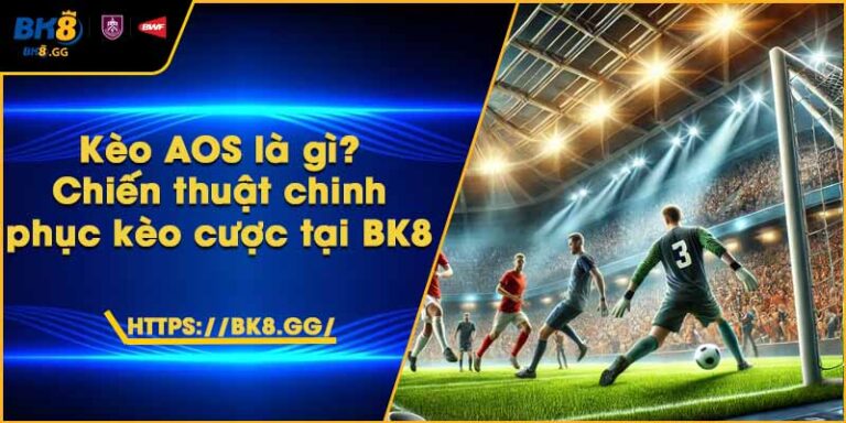 Kèo AOS là gì? Chiến thuật chinh phục kèo cược tại BK8