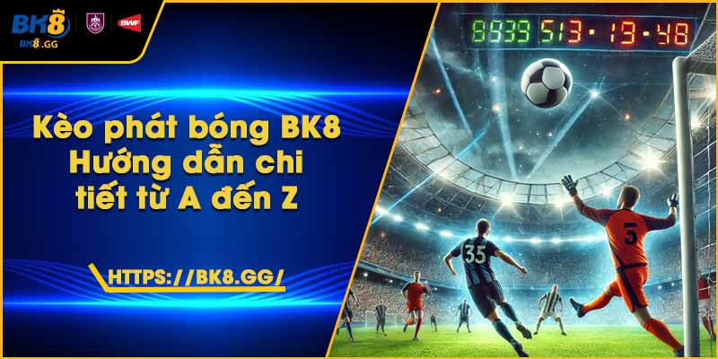Kèo phát bóng BK8 – Hướng dẫn chi tiết từ A đến Z